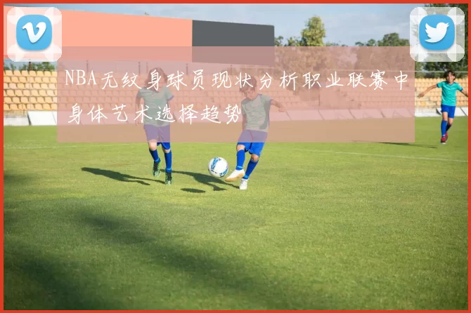 NBA无纹身球员现状分析职业联赛中身体艺术选择趋势