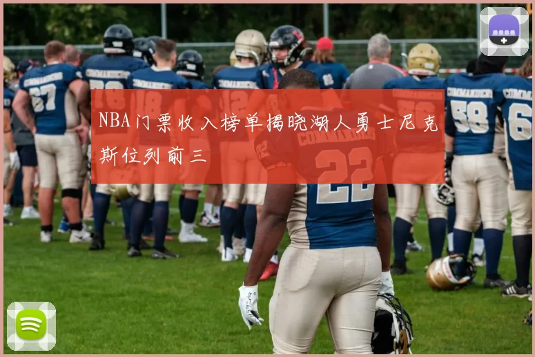 NBA门票收入榜单揭晓湖人勇士尼克斯位列前三