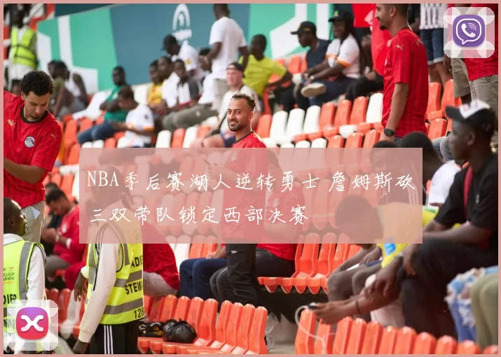 NBA季后赛湖人逆转勇士 詹姆斯砍三双带队锁定西部决赛