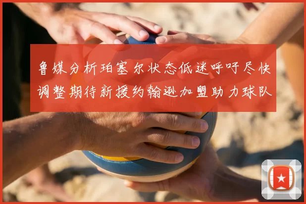 鲁媒分析珀塞尔状态低迷呼吁尽快调整期待新援约翰逊加盟助力球队
