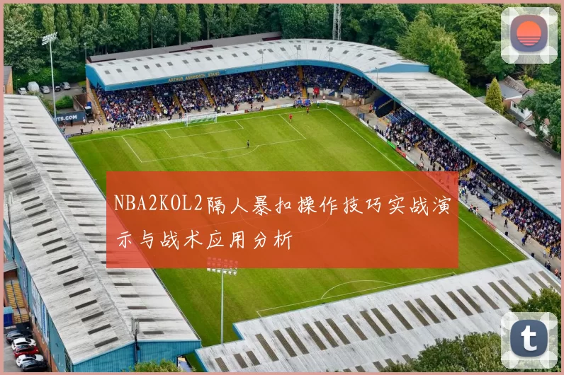 NBA2KOL2隔人暴扣操作技巧实战演示与战术应用分析