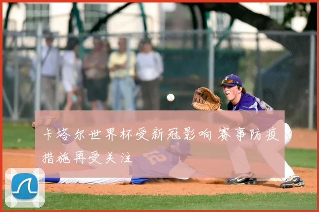 卡塔尔世界杯受新冠影响 赛事防疫措施再受关注