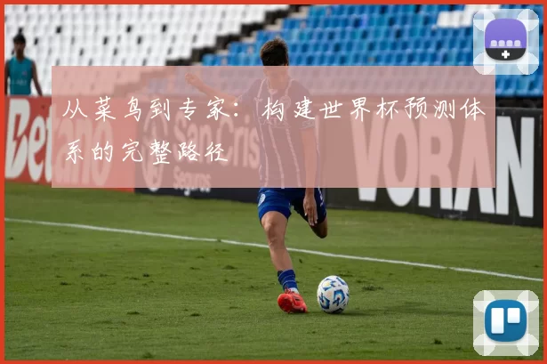 从菜鸟到专家:构建世界杯预测体系的完整路径
