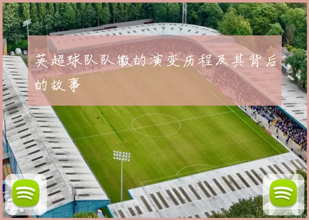 英超球队队徽的演变历程及其背后的故事