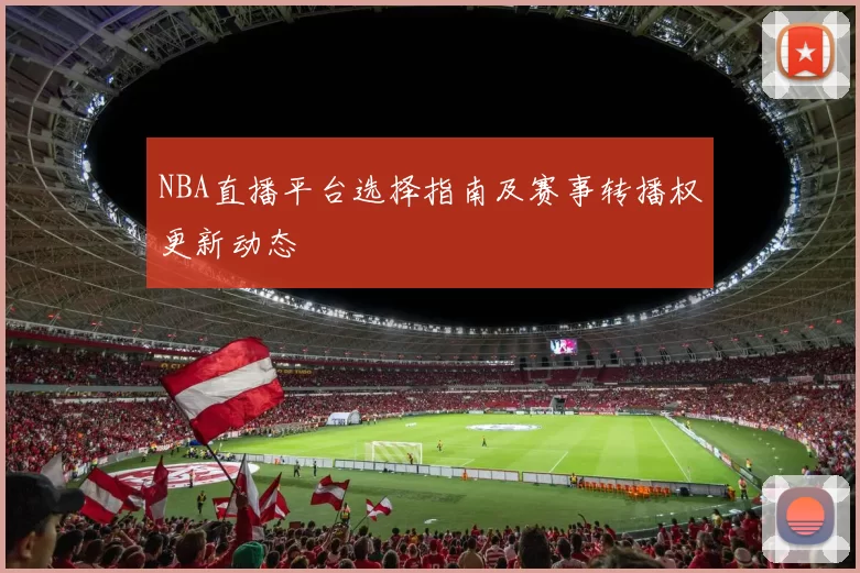 NBA直播平台选择指南及赛事转播权更新动态