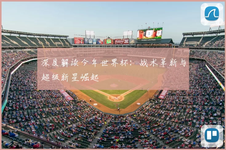 深度解读今年世界杯:战术革新与超级新星崛起