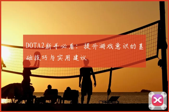 DOTA2新手必看：提升游戏意识的基础技巧与实用建议
