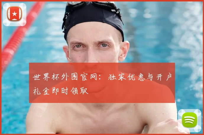 世界杯外围官网:独家优惠与开户礼金即时领取