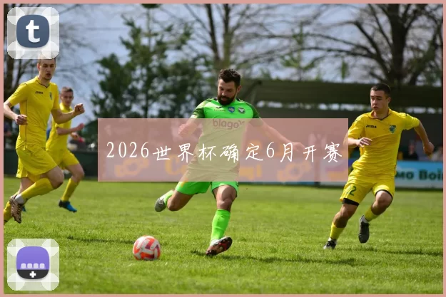2026世界杯确定6月开赛