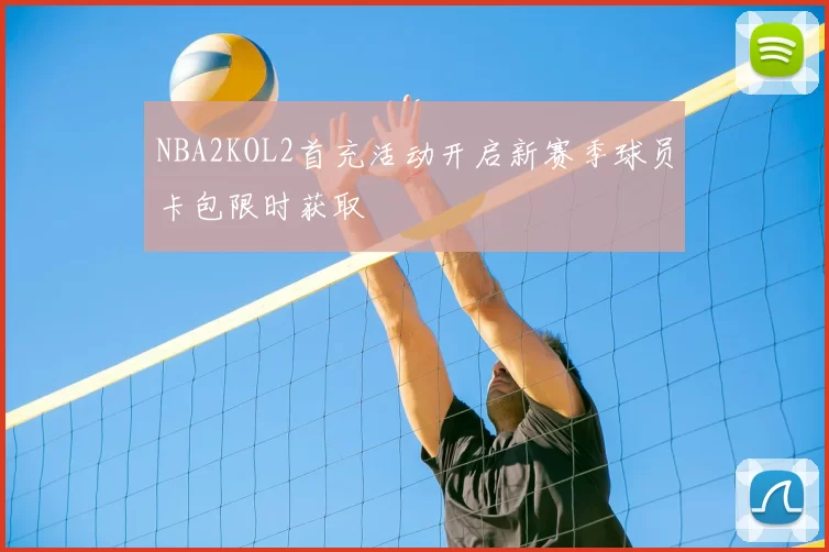 NBA2KOL2首充活动开启新赛季球员卡包限时获取