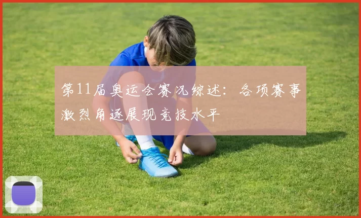 第11届奥运会赛况综述:各项赛事激烈角逐展现竞技水平
