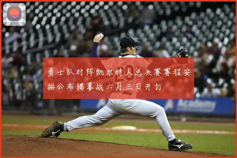 勇士队对阵凯尔特人总决赛赛程安排公布揭幕战六月三日开打