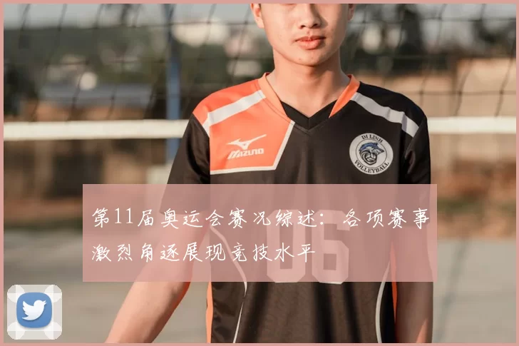 第11届奥运会赛况综述:各项赛事激烈角逐展现竞技水平