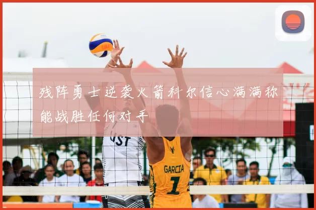 残阵勇士逆袭火箭科尔信心满满称能战胜任何对手
