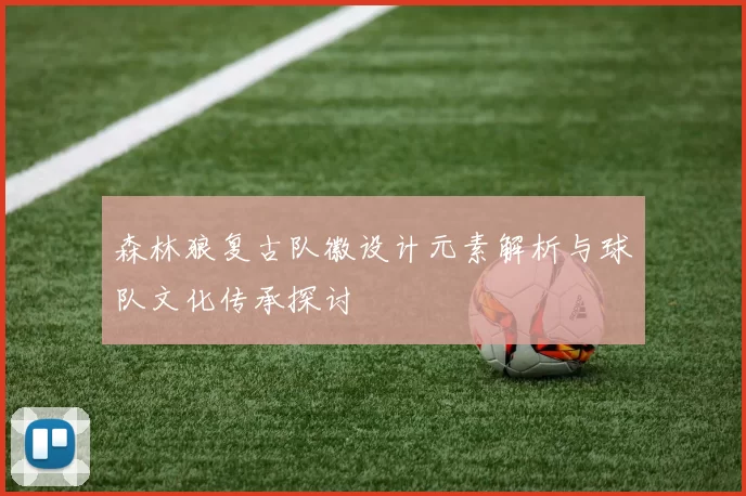 森林狼复古队徽设计元素解析与球队文化传承探讨