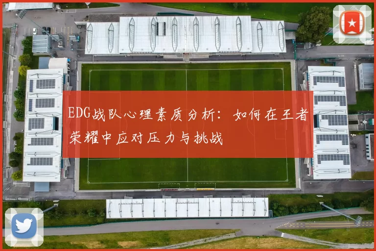EDG战队心理素质分析：如何在王者荣耀中应对压力与挑战
