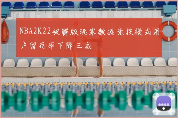 NBA2K22破解版玩家数据竞技模式用户留存率下降三成