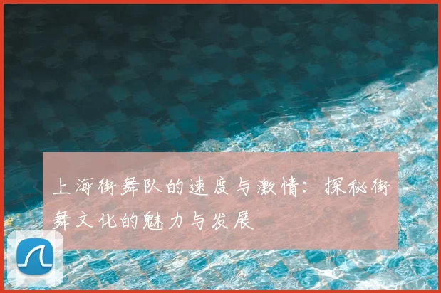 上海街舞队的速度与激情:探秘街舞文化的魅力与发展