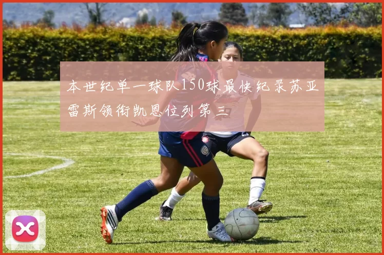 本世纪单一球队150球最快纪录苏亚雷斯领衔凯恩位列第三