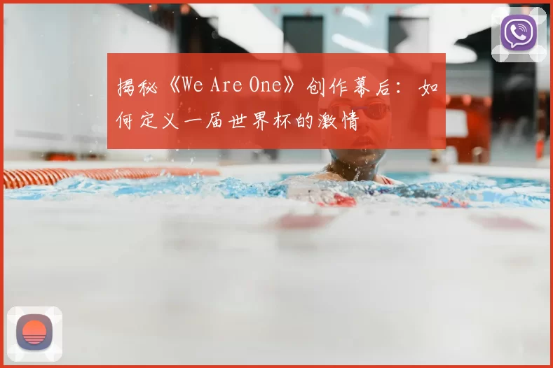 揭秘《We Are One》创作幕后:如何定义一届世界杯的激情