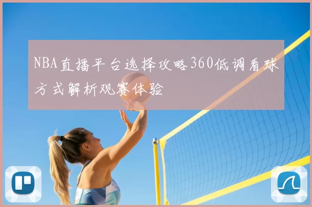 NBA直播平台选择攻略360低调看球方式解析观赛体验