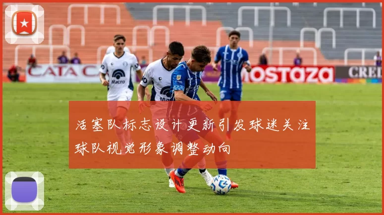 活塞队标志设计更新引发球迷关注球队视觉形象调整动向