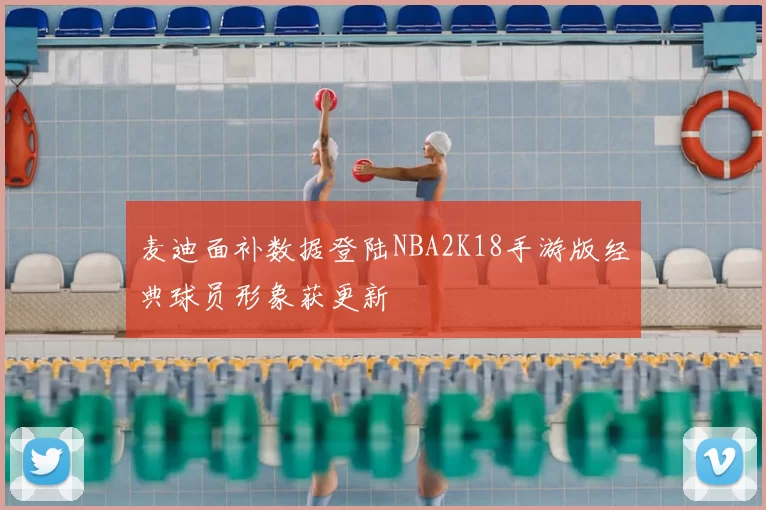 麦迪面补数据登陆NBA2K18手游版经典球员形象获更新