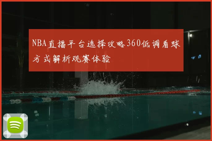 NBA直播平台选择攻略360低调看球方式解析观赛体验