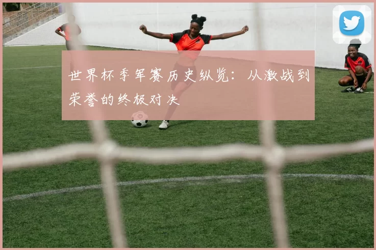 世界杯季军赛历史纵览:从激战到荣誉的终极对决