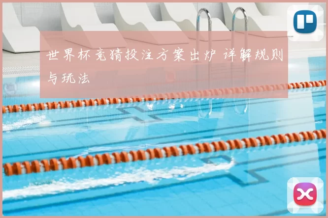 世界杯竞猜投注方案出炉 详解规则与玩法
