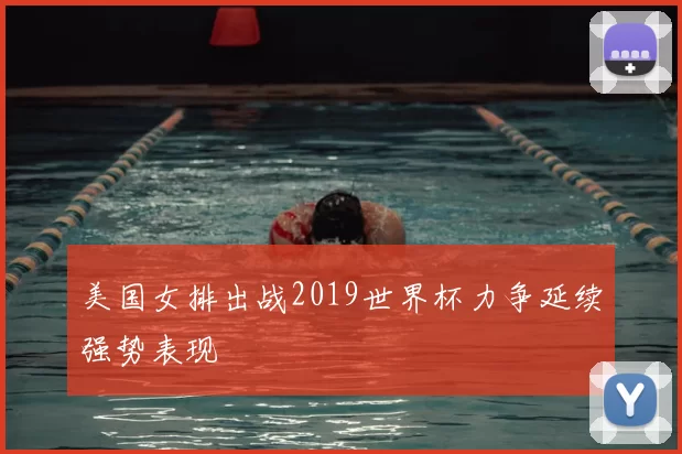 美国女排出战2019世界杯力争延续强势表现