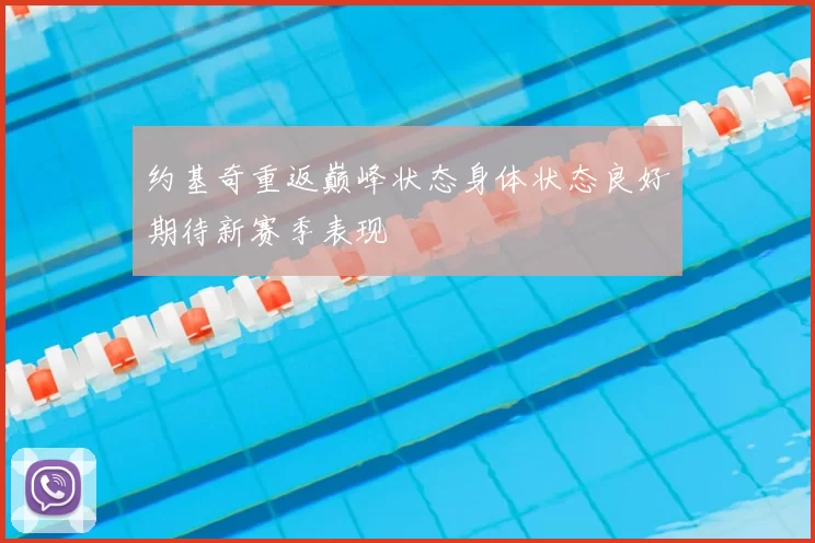 约基奇重返巅峰状态身体状态良好期待新赛季表现
