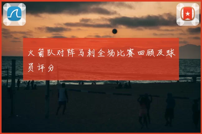 火箭队对阵马刺全场比赛回顾及球员评分