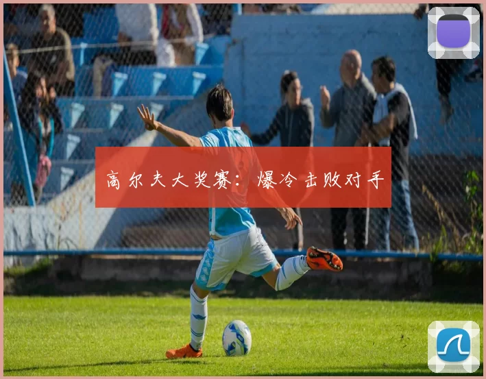 高尔夫大奖赛：爆冷击败对手