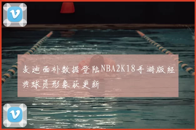 麦迪面补数据登陆NBA2K18手游版经典球员形象获更新