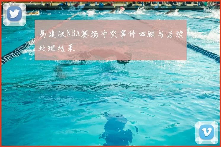 易建联NBA赛场冲突事件回顾与后续处理结果