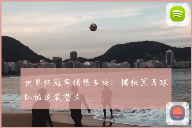 世界杯冠军猜想专访:揭秘黑马球队的逆袭潜力