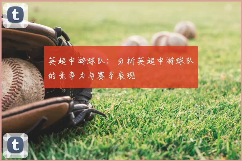 英超中游球队：分析英超中游球队的竞争力与赛季表现