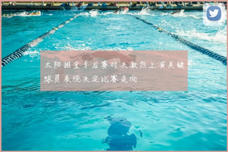 太阳掘金季后赛对决激烈上演关键球员表现决定比赛走向
