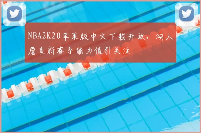 NBA2K20苹果版中文下载开放，湖人詹皇新赛季能力值引关注