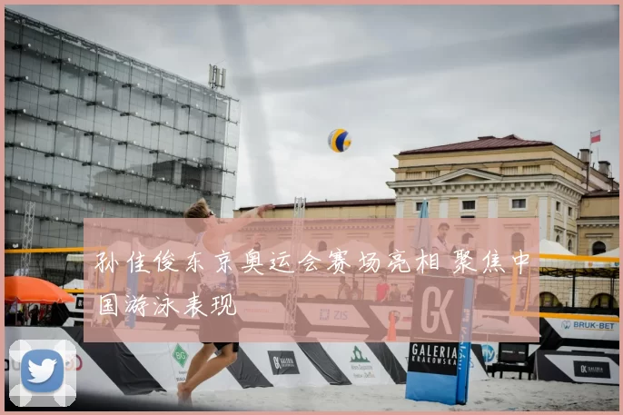 孙佳俊东京奥运会赛场亮相 聚焦中国游泳表现