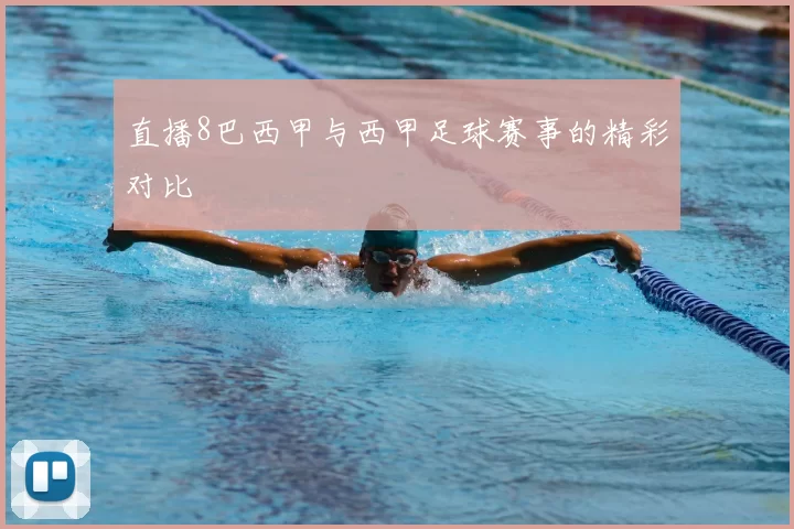 直播8巴西甲与西甲足球赛事的精彩对比