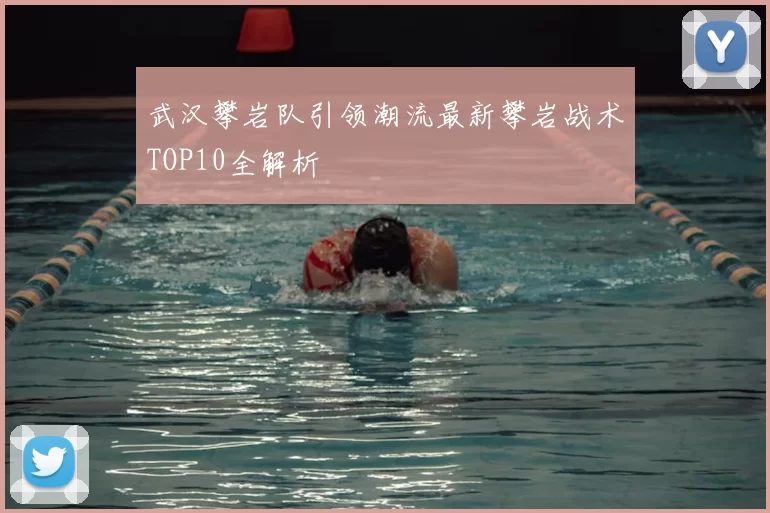 武汉攀岩队引领潮流最新攀岩战术TOP10全解析