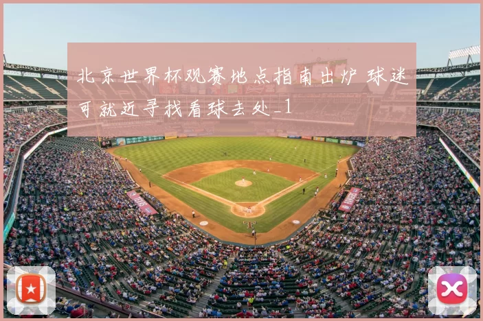 北京世界杯观赛地点指南出炉 球迷可就近寻找看球去处_1