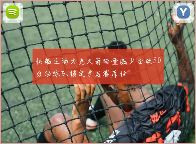 快船主场力克火箭哈登威少合砍50分助球队锁定季后赛席位