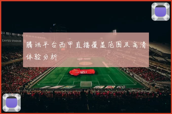 腾讯平台西甲直播覆盖范围及高清体验分析