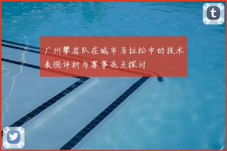 广州攀岩队在城市马拉松中的技术表现评析与赛事亮点探讨
