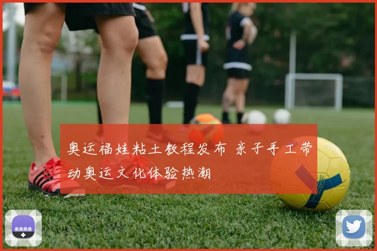 奥运福娃粘土教程发布 亲子手工带动奥运文化体验热潮