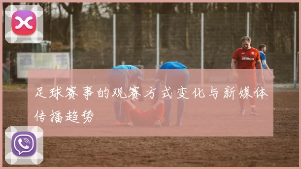 足球赛事的观赛方式变化与新媒体传播趋势