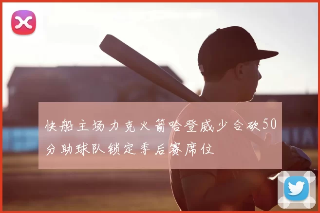 快船主场力克火箭哈登威少合砍50分助球队锁定季后赛席位